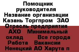 Помощник руководителя › Название организации ­ Казань-Торгпром, ЗАО › Отрасль предприятия ­ АХО › Минимальный оклад ­ 1 - Все города Работа » Вакансии   . Ненецкий АО,Харута п.